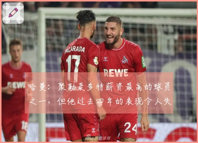 哈曼：聚勒是多特薪资最高的球员之一，但他过去四年的表现令人失望