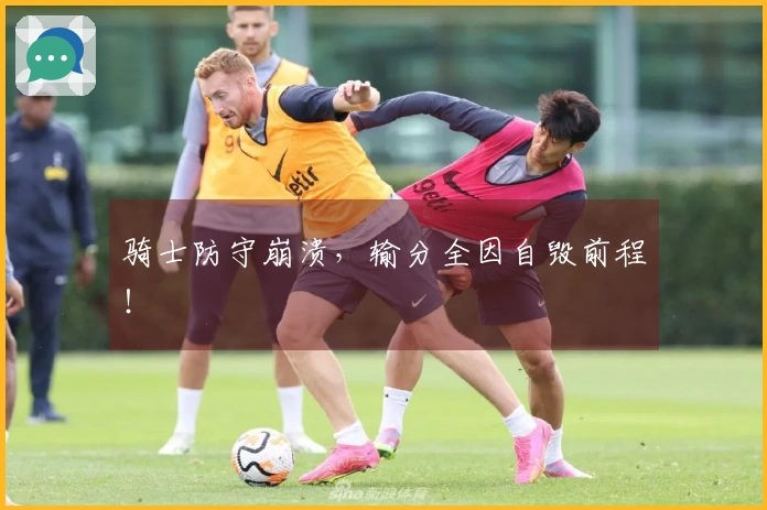 骑士防守崩溃，输分全因自毁前程！