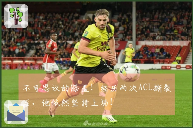 不可思议的膝盖！经历两次ACL撕裂后，他依然坚持上场！