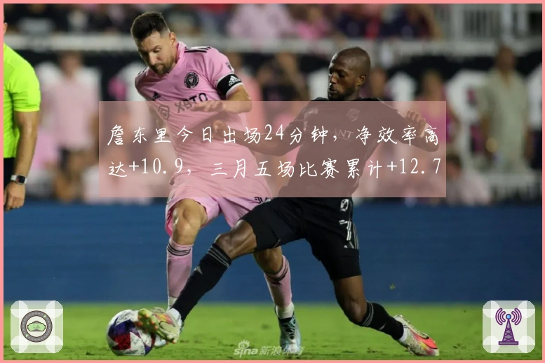 詹东里今日出场24分钟，净效率高达+10.9，三月五场比赛累计+12.7