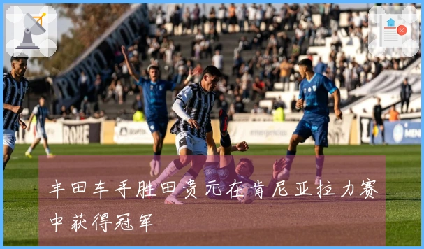 丰田车手胜田贵元在肯尼亚拉力赛中获得冠军