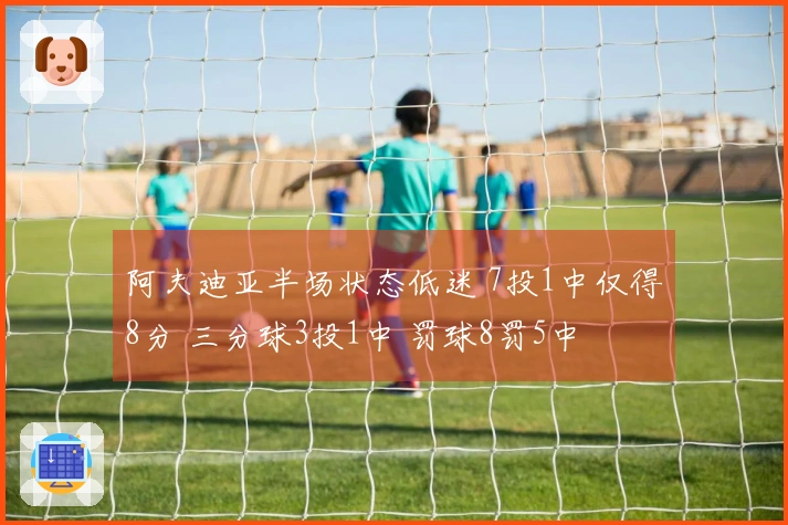 阿夫迪亚半场状态低迷 7投1中仅得8分 三分球3投1中 罚球8罚5中