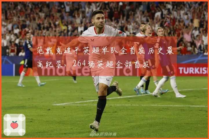 范戴克追平英超单队全首发历史最高纪录，264场英超全部首发