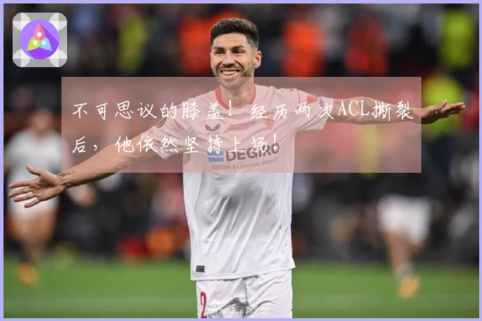 不可思议的膝盖！经历两次ACL撕裂后，他依然坚持上场！